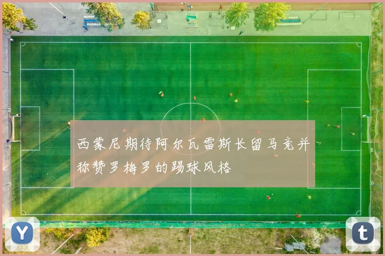 西蒙尼期待阿尔瓦雷斯长留马竞并称赞罗梅罗的踢球风格